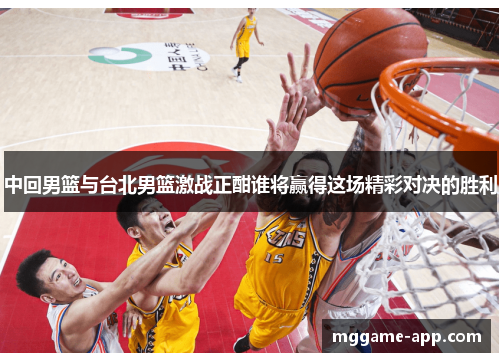 中回男篮与台北男篮激战正酣谁将赢得这场精彩对决的胜利
